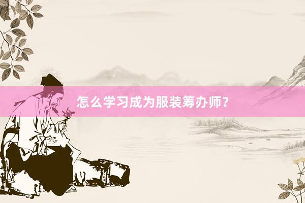 怎么学习成为服装筹办师？
